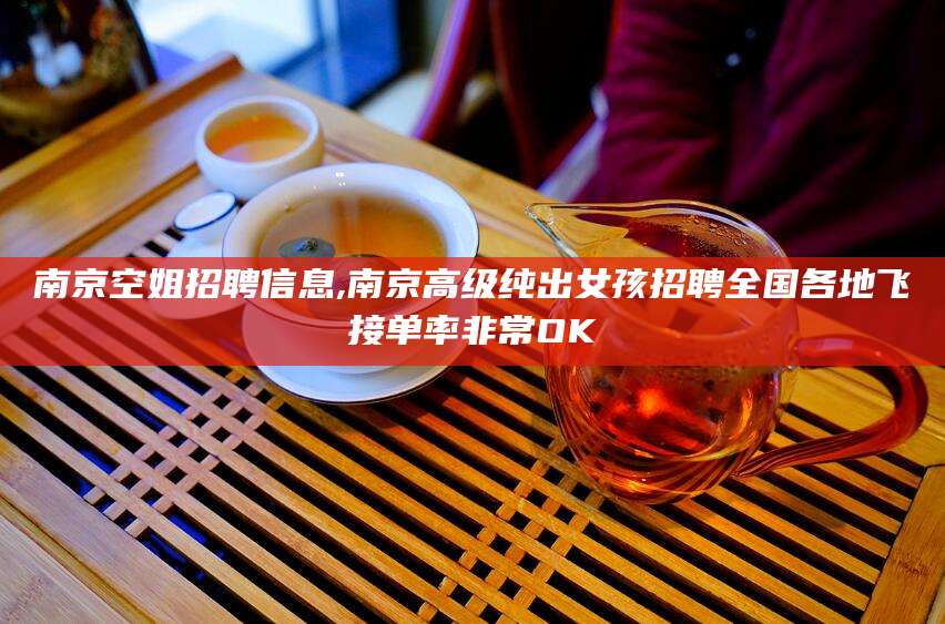 枝江南京空姐招聘信息,南京高级纯出女孩招聘全国各地飞接单率非常OK