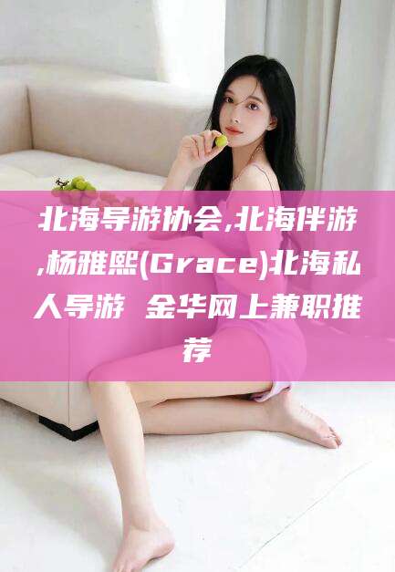 枝江北海导游协会,北海伴游,杨雅熙(Grace)北海私人导游 金华网上兼职推荐