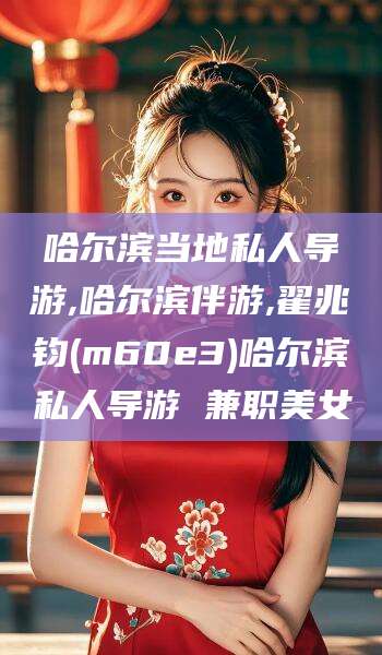 枝江哈尔滨当地私人导游,哈尔滨伴游,翟兆钧(m60e3)哈尔滨私人导游 兼职美女