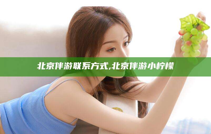 枝江北京伴游联系方式,北京伴游小柠檬