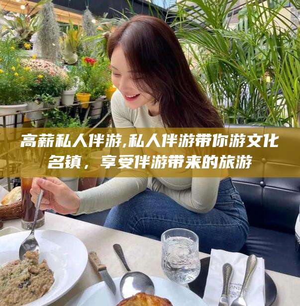 枝江高薪私人伴游,私人伴游带你游文化名镇，享受伴游带来的旅游