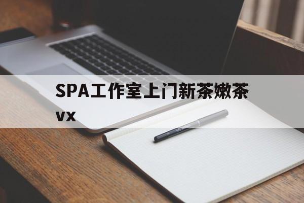 枝江广州哪里可以找约茶新茶的品茶地最新资讯（谁能告诉我哪里有枝江SPA工作室上门新茶嫩茶vx？）